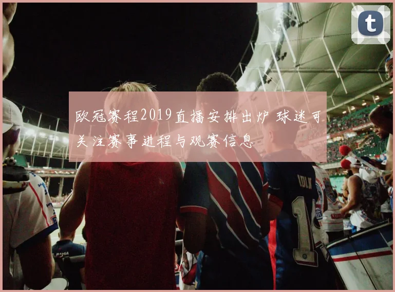欧冠赛程2019直播安排出炉 球迷可关注赛事进程与观赛信息