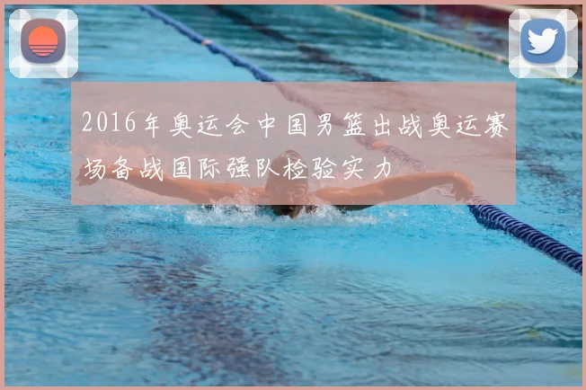 2016年奥运会中国男篮出战奥运赛场备战国际强队检验实力