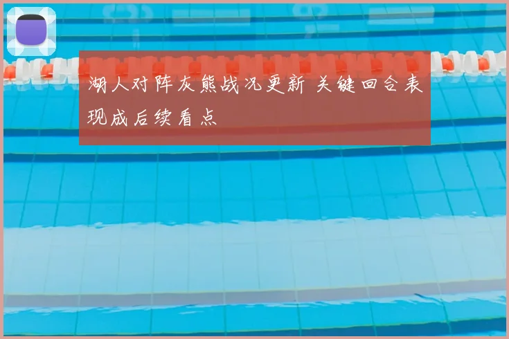 湖人对阵灰熊战况更新 关键回合表现成后续看点