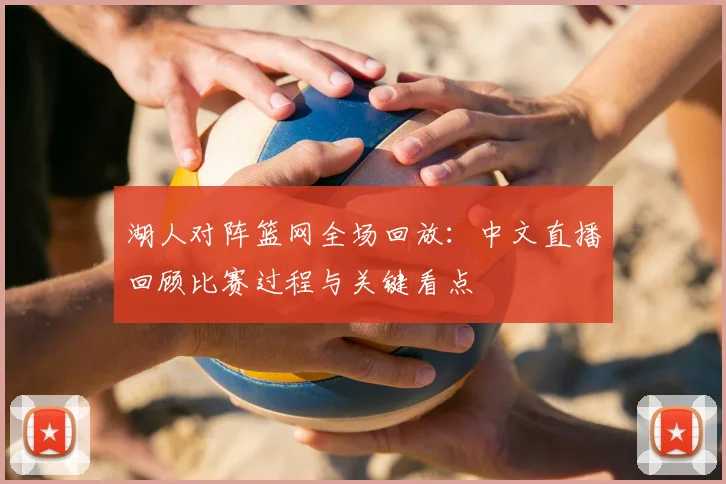 湖人对阵篮网全场回放：中文直播回顾比赛过程与关键看点