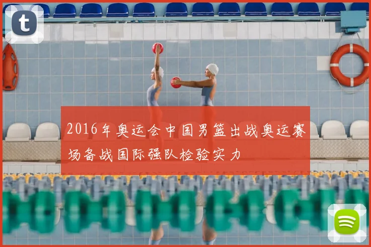 2016年奥运会中国男篮出战奥运赛场备战国际强队检验实力
