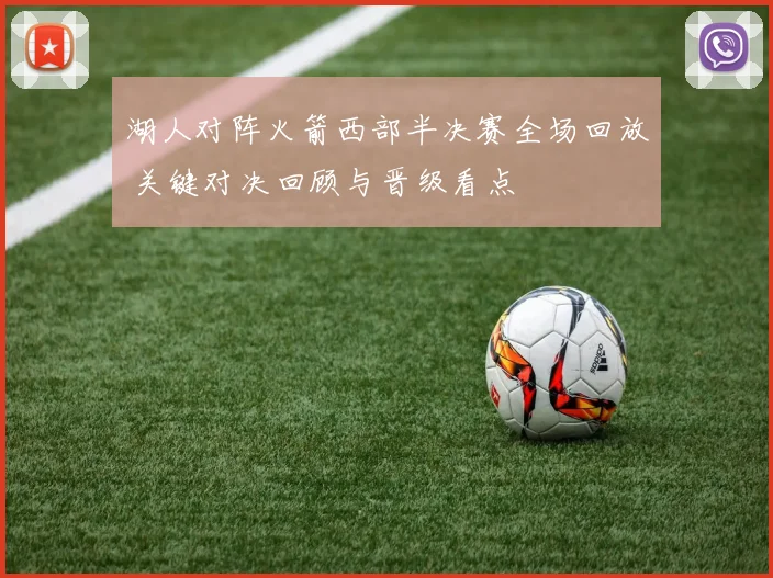 湖人对阵火箭西部半决赛全场回放 关键对决回顾与晋级看点
