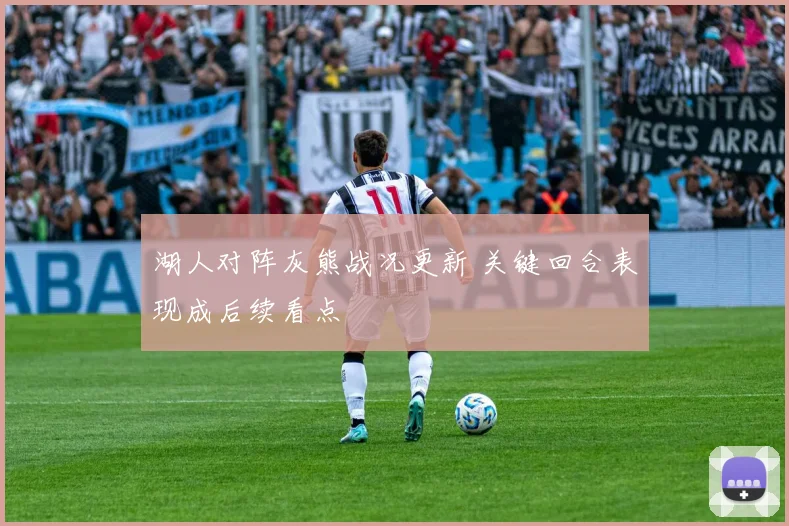 湖人对阵灰熊战况更新 关键回合表现成后续看点