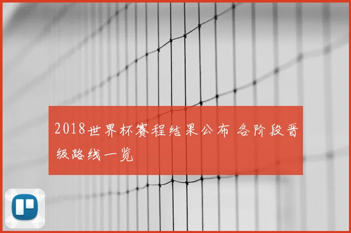 2018世界杯赛程结果公布 各阶段晋级路线一览