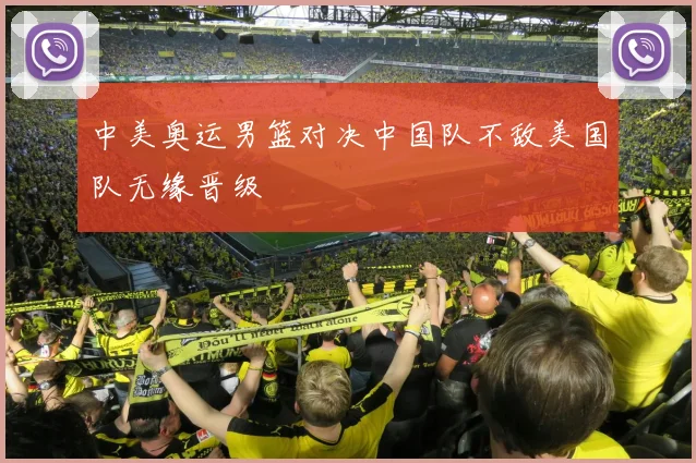 中美奥运男篮对决中国队不敌美国队无缘晋级