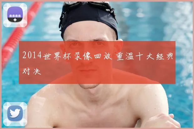 2014世界杯录像回放 重温十大经典对决