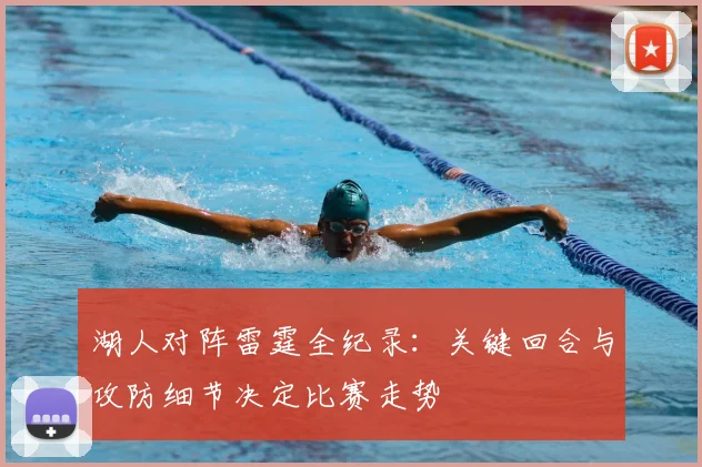湖人对阵雷霆全纪录：关键回合与攻防细节决定比赛走势