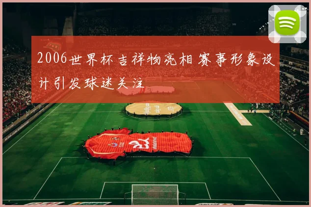 2006世界杯吉祥物亮相 赛事形象设计引发球迷关注