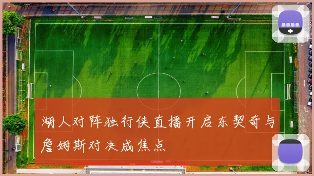 湖人对阵独行侠直播开启东契奇与詹姆斯对决成焦点