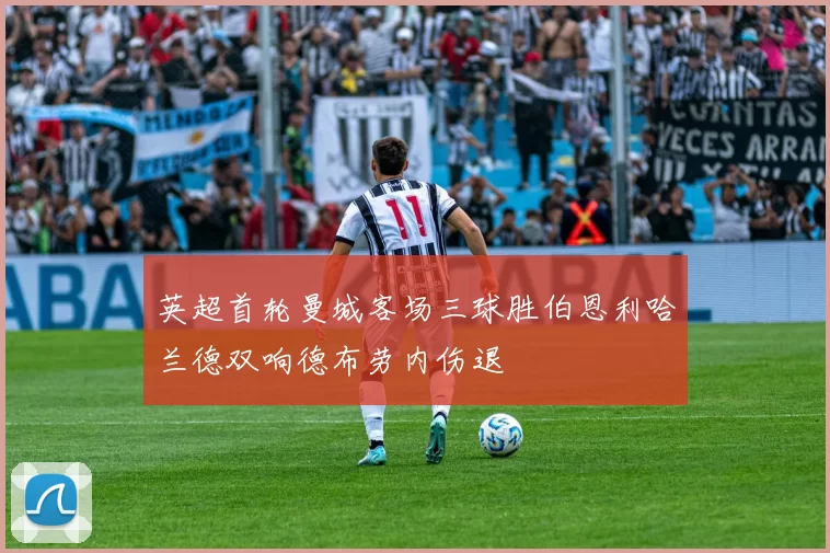 英超首轮曼城客场三球胜伯恩利哈兰德双响德布劳内伤退