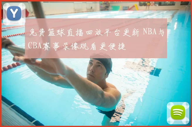免费篮球直播回放平台更新 NBA与CBA赛事录像观看更便捷