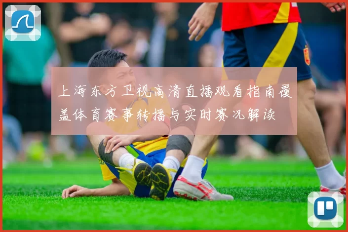 上海东方卫视高清直播观看指南覆盖体育赛事转播与实时赛况解读