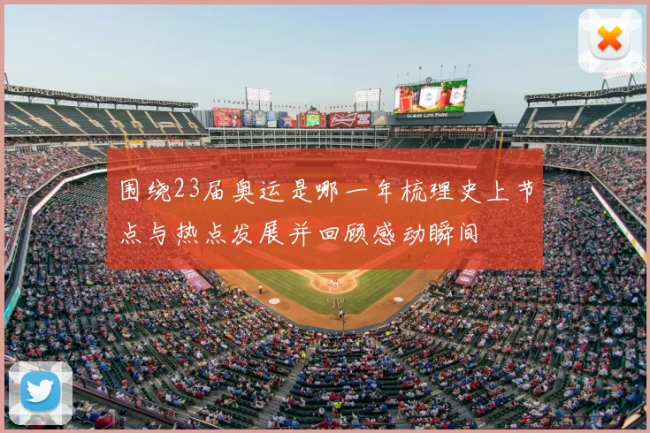 围绕23届奥运是哪一年梳理史上节点与热点发展并回顾感动瞬间