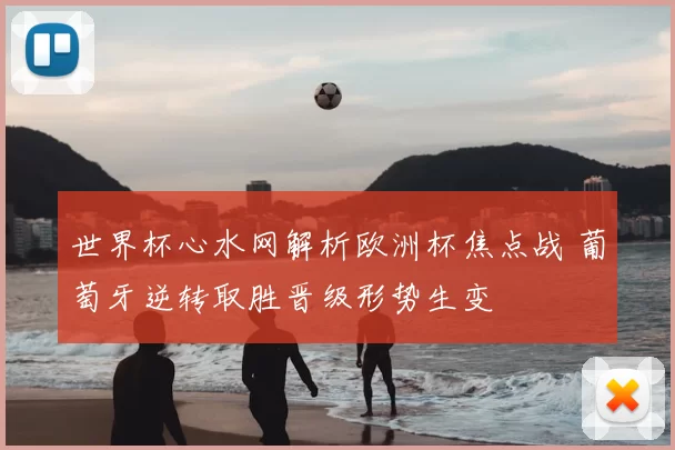 世界杯心水网解析欧洲杯焦点战 葡萄牙逆转取胜晋级形势生变