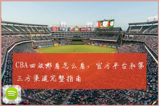 CBA回放哪看怎么看，官方平台和第三方渠道完整指南