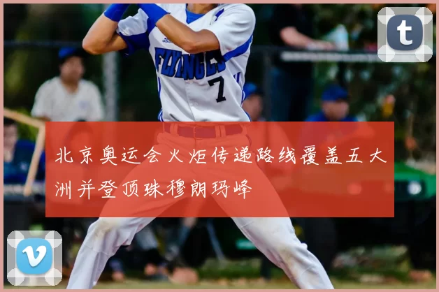 北京奥运会火炬传递路线覆盖五大洲并登顶珠穆朗玛峰