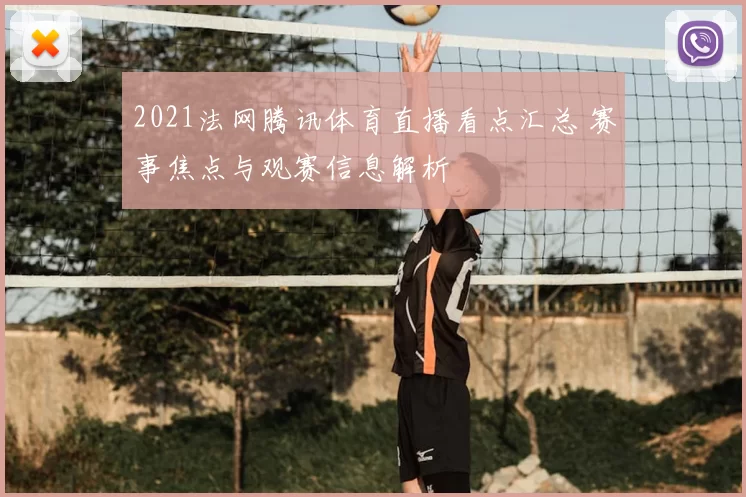 2021法网腾讯体育直播看点汇总 赛事焦点与观赛信息解析