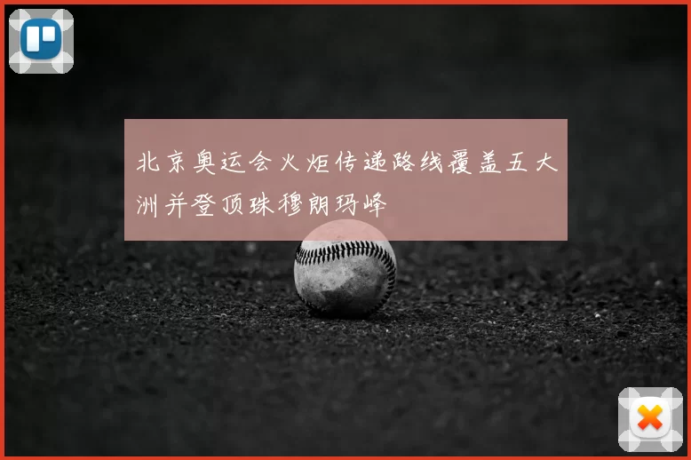 北京奥运会火炬传递路线覆盖五大洲并登顶珠穆朗玛峰