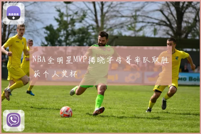 NBA全明星MVP揭晓字母哥率队取胜获个人奖杯