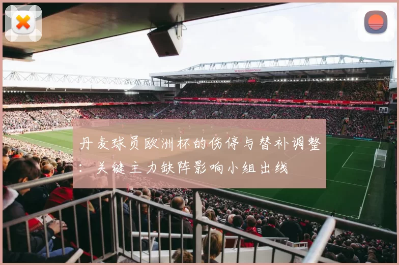 丹麦球员欧洲杯的伤停与替补调整：关键主力缺阵影响小组出线