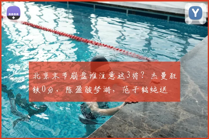 北京末节崩盘谁注意这3将？杰曼狂铁0分，陈盈骏梦游，范子铭纯送