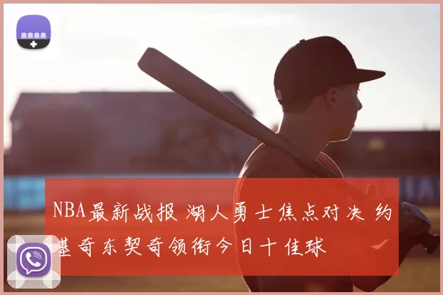 NBA最新战报 湖人勇士焦点对决 约基奇东契奇领衔今日十佳球