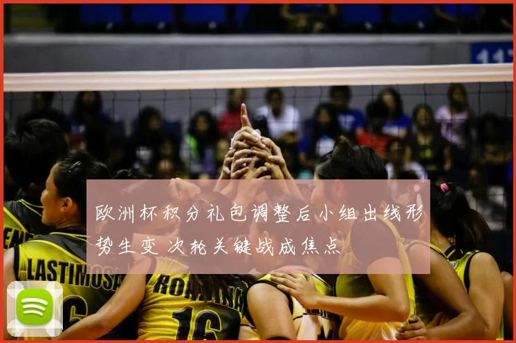 欧洲杯积分礼包调整后小组出线形势生变 次轮关键战成焦点