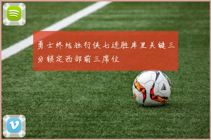 勇士终结独行侠七连胜库里关键三分锁定西部前三席位