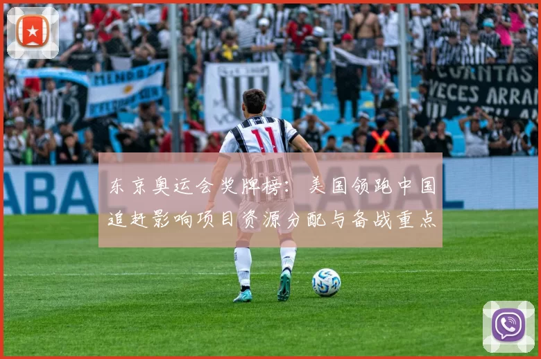 东京奥运会奖牌榜：美国领跑中国追赶影响项目资源分配与备战重点