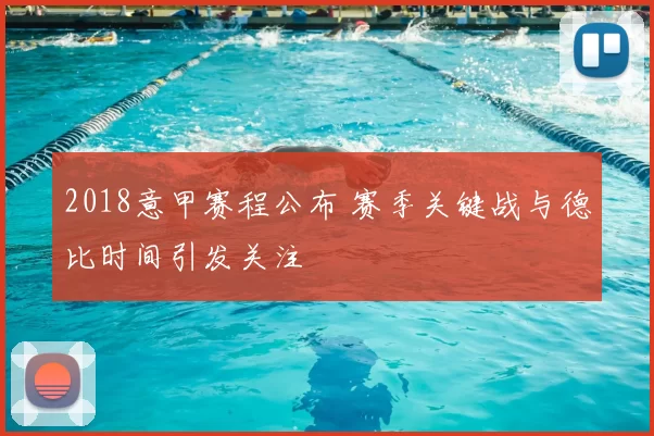 2018意甲赛程公布 赛季关键战与德比时间引发关注