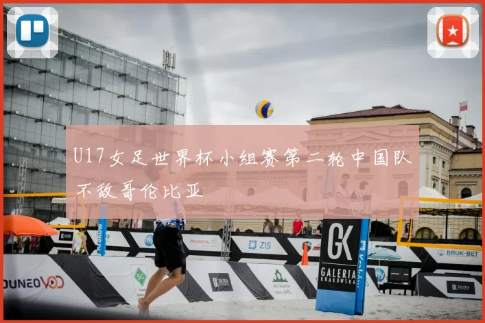 U17女足世界杯小组赛第二轮中国队不敌哥伦比亚