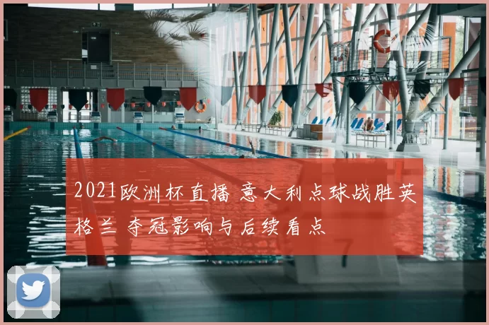 2021欧洲杯直播 意大利点球战胜英格兰 夺冠影响与后续看点