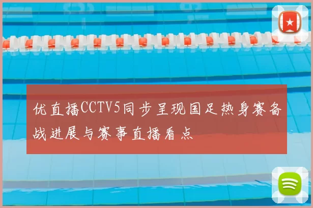 优直播CCTV5同步呈现国足热身赛备战进展与赛事直播看点