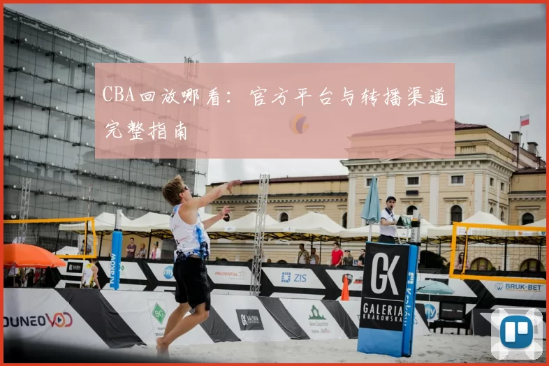CBA回放哪看：官方平台与转播渠道完整指南