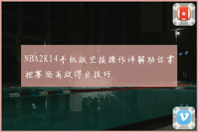NBA2K14手机版空接操作详解助你掌控赛场高效得分技巧