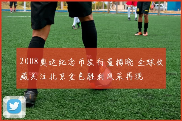 2008奥运纪念币发行量揭晓 全球收藏关注北京金色胜利风采再现