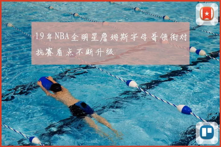19年NBA全明星詹姆斯字母哥领衔对抗赛看点不断升级