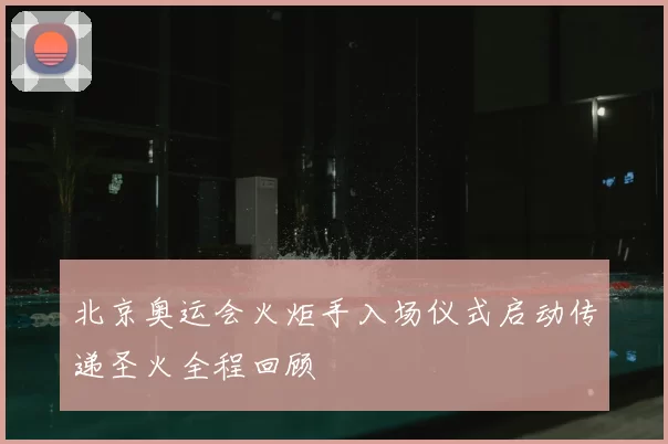 北京奥运会火炬手入场仪式启动传递圣火全程回顾
