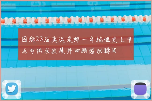 围绕23届奥运是哪一年梳理史上节点与热点发展并回顾感动瞬间