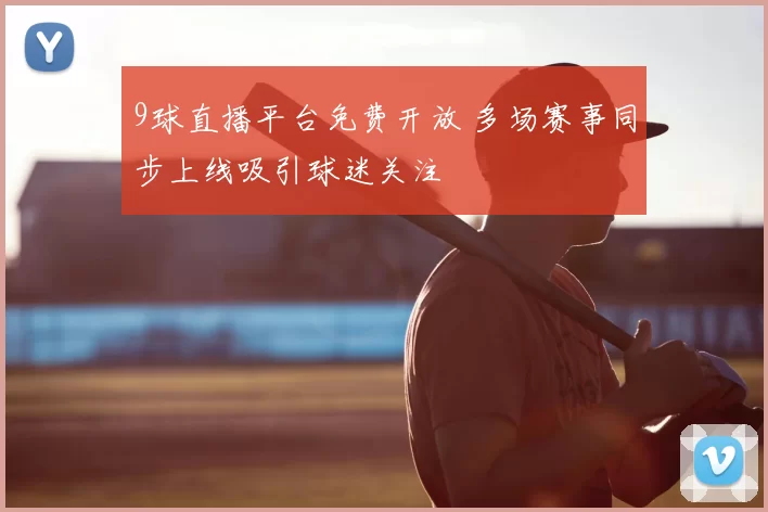 9球直播平台免费开放 多场赛事同步上线吸引球迷关注