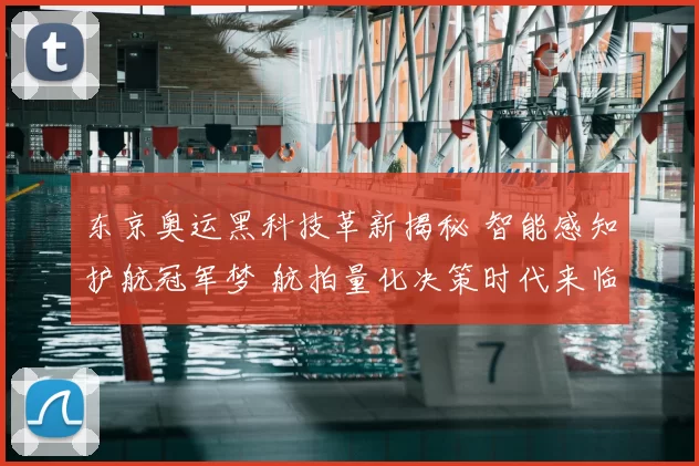 东京奥运黑科技革新揭秘 智能感知护航冠军梦 航拍量化决策时代来临