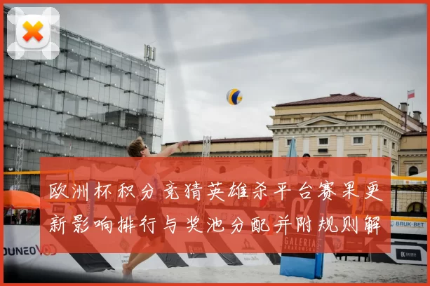 欧洲杯积分竞猜英雄杀平台赛果更新影响排行与奖池分配并附规则解读