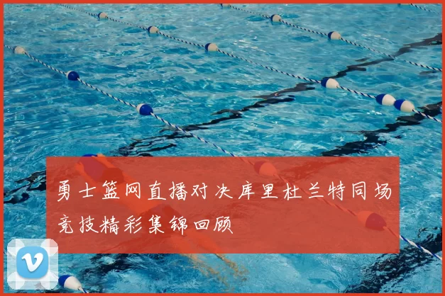 勇士篮网直播对决库里杜兰特同场竞技精彩集锦回顾