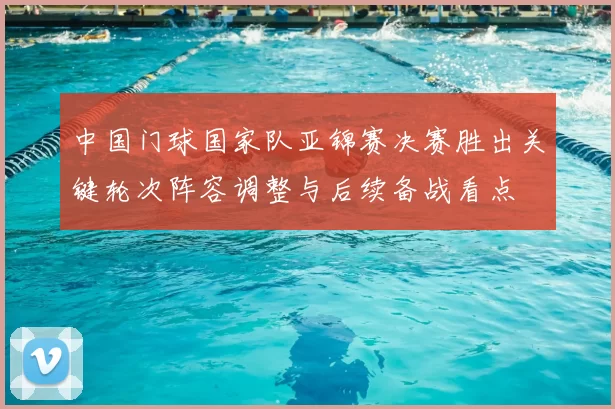 中国门球国家队亚锦赛决赛胜出关键轮次阵容调整与后续备战看点