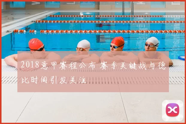 2018意甲赛程公布 赛季关键战与德比时间引发关注