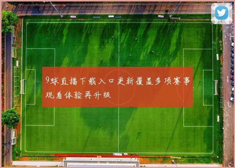 9球直播下载入口更新覆盖多项赛事观看体验再升级