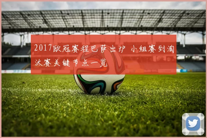 2017欧冠赛程巴萨出炉 小组赛到淘汰赛关键节点一览