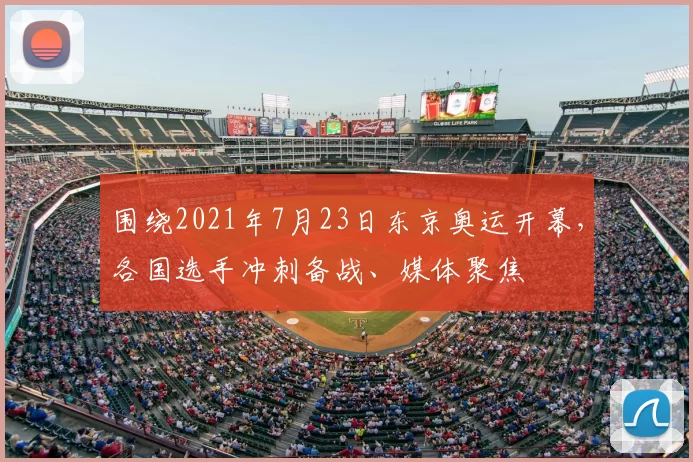 围绕2021年7月23日东京奥运开幕，各国选手冲刺备战、媒体聚焦