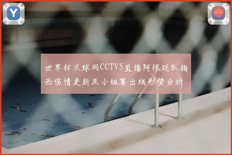 世界杯买球网CCTV5直播阿根廷队梅西伤情更新及小组赛出线形势分析