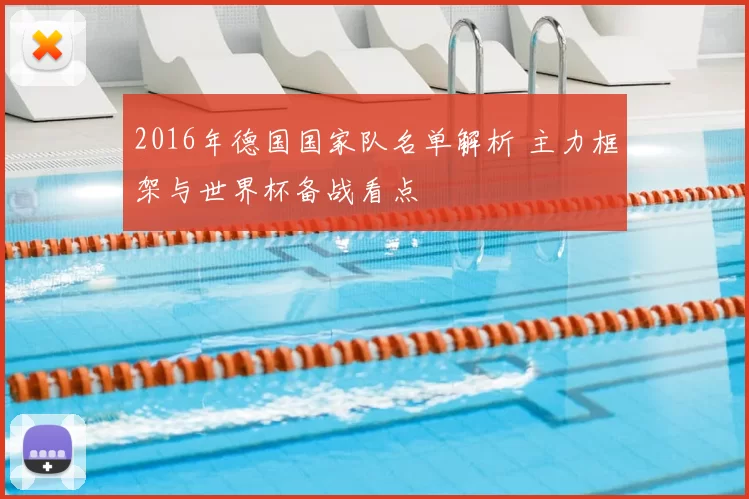 2016年德国国家队名单解析 主力框架与世界杯备战看点